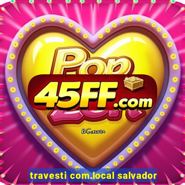travesti com.local salvador